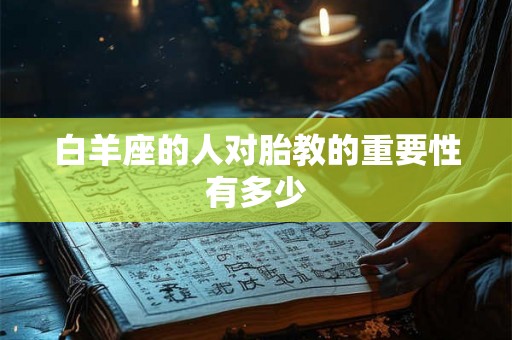 白羊座的人对胎教的重要性有多少