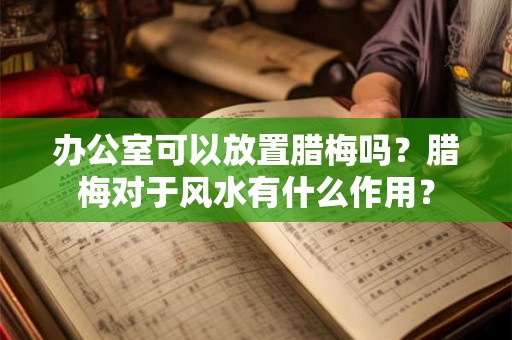 办公室可以放置腊梅吗？腊梅对于风水有什么作用？
