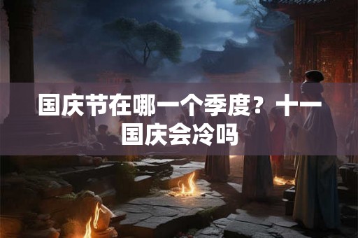国庆节在哪一个季度？十一国庆会冷吗