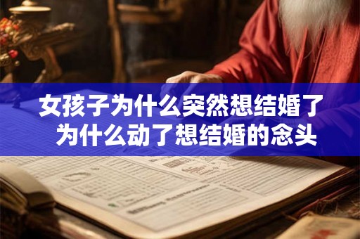 女孩子为什么突然想结婚了 为什么动了想结婚的念头 女孩子为什么突然想结婚了 为什么动了想结婚的念头