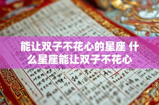 能让双子不花心的星座 什么星座能让双子不花心 能让双子不花心的星座 什么星座能让双子不花心