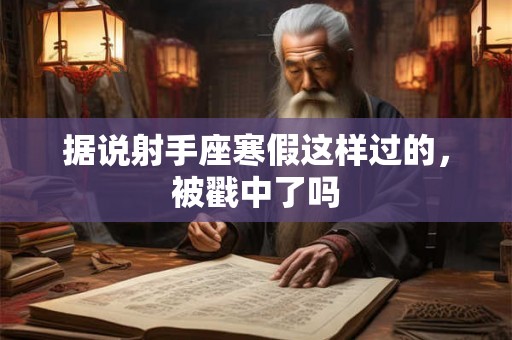 据说射手座寒假这样过的，被戳中了吗