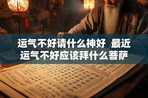 运气不好请什么神好  最近运气不好应该拜什么菩萨