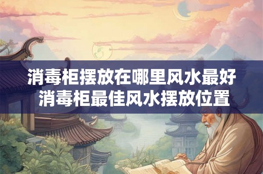 消毒柜摆放在哪里风水最好 消毒柜最佳风水摆放位置
