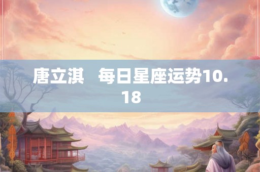 唐立淇   每日星座运势10.18