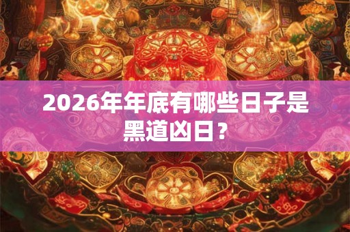 2026年年底有哪些日子是黑道凶日? 2026年年底有哪些日子是黑道凶日?