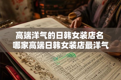 高端洋气的日韩女装店名 哪家高端日韩女装店最洋气