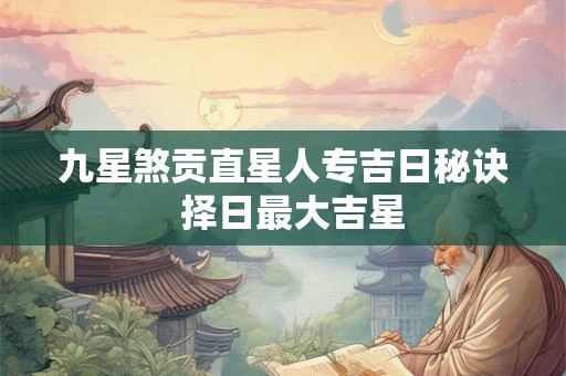 九星煞贡直星人专吉日秘诀  择日最大吉星