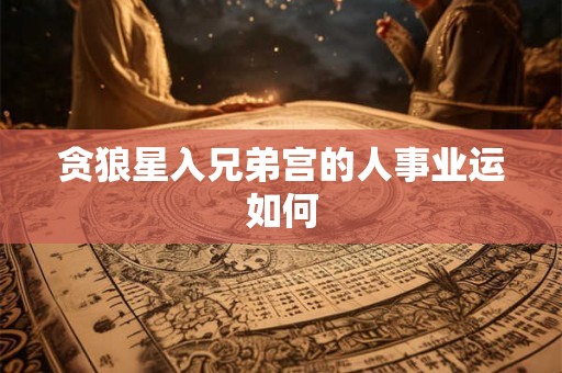 贪狼星入兄弟宫的人事业运如何 贪狼星入兄弟宫的人事业运如何