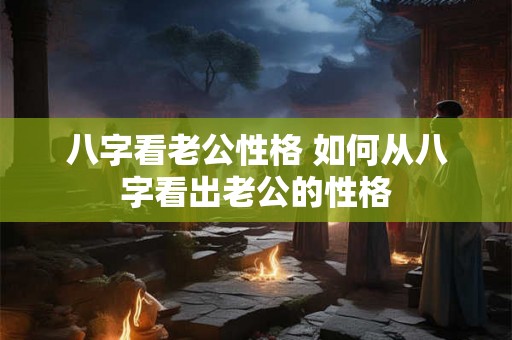 八字看老公性格 如何从八字看出老公的性格