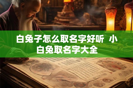 白兔子怎么取名字好听  小白兔取名字大全
