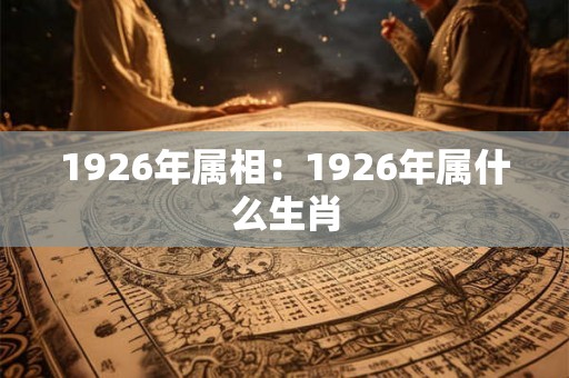 1926年属相：1926年属什么生肖