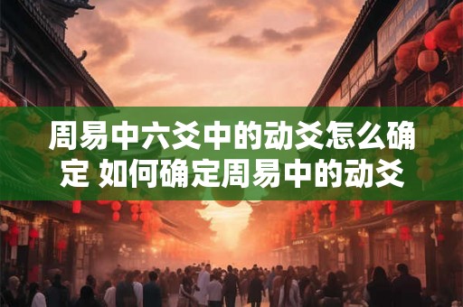 周易中六爻中的动爻怎么确定 如何确定周易中的动爻