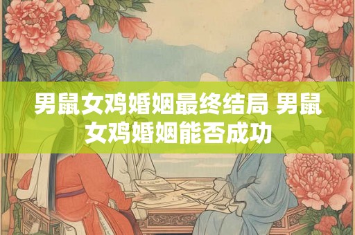 男鼠女鸡婚姻最终结局 男鼠女鸡婚姻能否成功