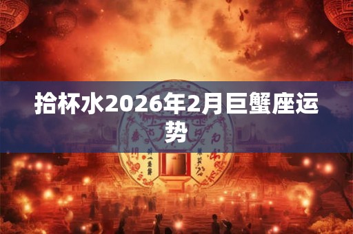 拾杯水2026年2月巨蟹座运势