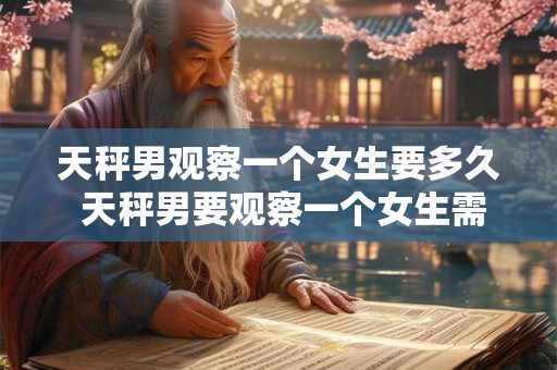 天秤男观察一个女生要多久 天秤男要观察一个女生需要多长时间