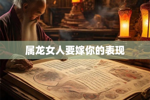 属龙女人要嫁你的表现