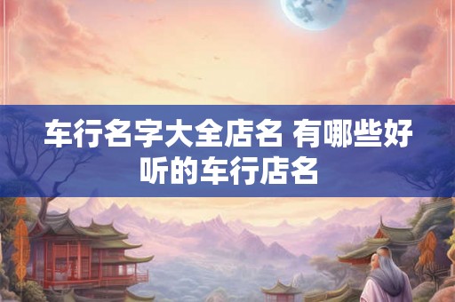 车行名字大全店名 有哪些好听的车行店名