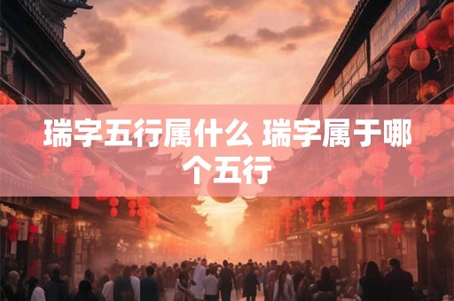 瑞字五行属什么 瑞字属于哪个五行