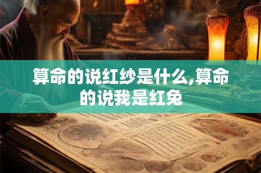 算命的说红纱是什么,算命的说我是红兔