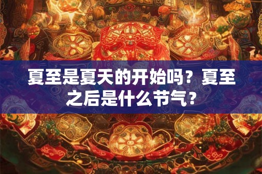 夏至是夏天的开始吗？夏至之后是什么节气？