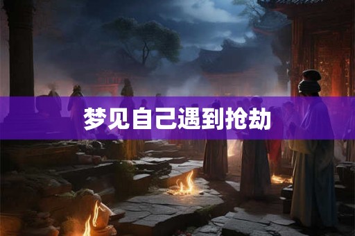 梦见自己遇到抢劫