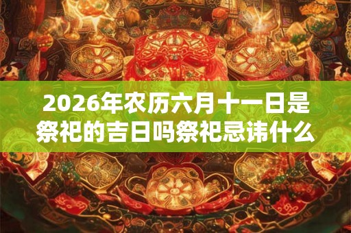 2026年农历六月十一日是祭祀的吉日吗祭祀忌讳什么