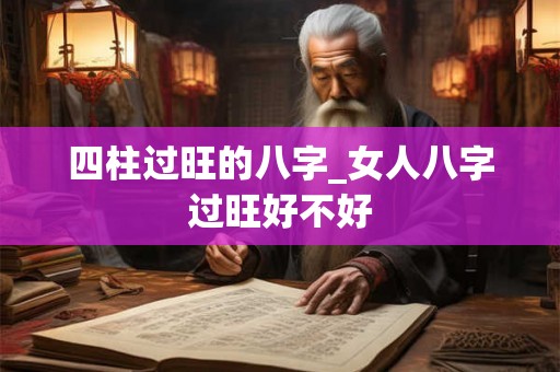 四柱过旺的八字_女人八字过旺好不好
