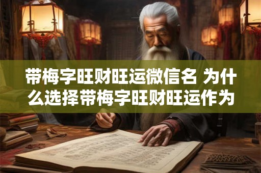 带梅字旺财旺运微信名 为什么选择带梅字旺财旺运作为微信名能够带来好运和财富呢