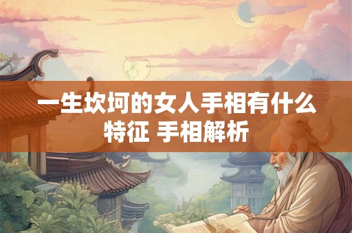 一生坎坷的女人手相有什么特征 手相解析