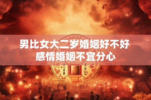 男比女大二岁婚姻好不好 感情婚姻不宜分心