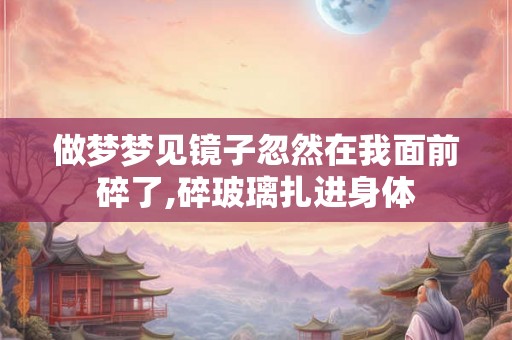 做梦梦见镜子忽然在我面前碎了,碎玻璃扎进身体 做梦梦见镜子忽然在我面前碎了,碎玻璃扎进身体