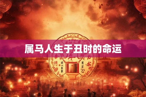 属马人生于丑时的命运