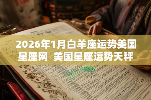 2026年1月白羊座运势美国星座网 美国星座运势天秤座运势 2026年1月白羊座运势美国星座网 美国星座运势天秤座运势