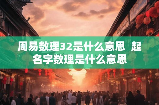 周易数理32是什么意思  起名字数理是什么意思