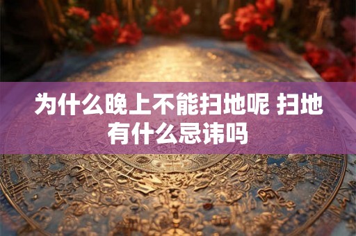 为什么晚上不能扫地呢 扫地有什么忌讳吗