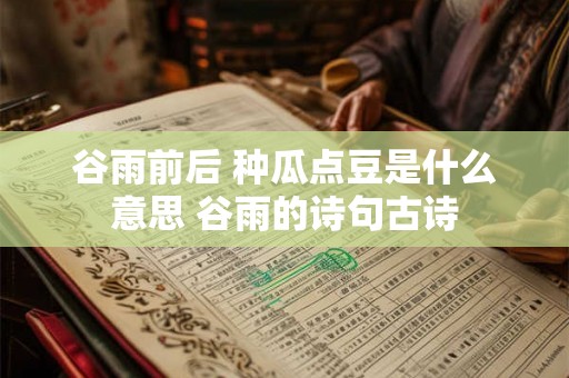 谷雨前后 种瓜点豆是什么意思 谷雨的诗句古诗