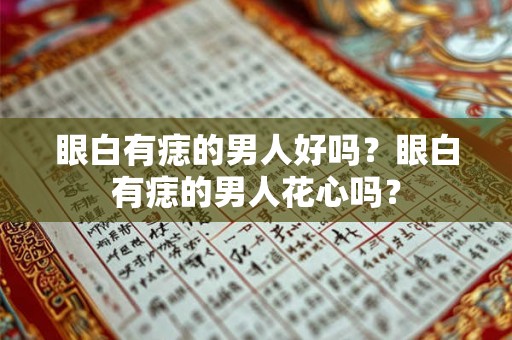 眼白有痣的男人好吗？眼白有痣的男人花心吗？