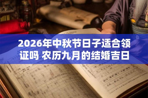 2026年中秋节日子适合领证吗 农历九月的结婚吉日