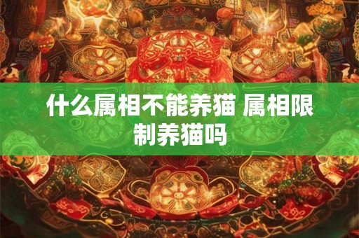 什么属相不能养猫 属相限制养猫吗