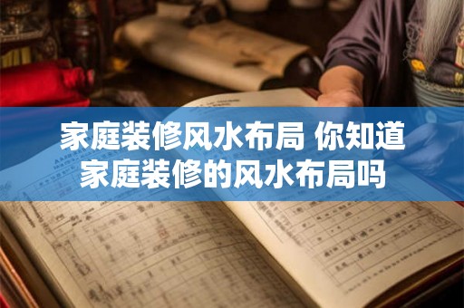 家庭装修风水布局 你知道家庭装修的风水布局吗 家庭装修风水布局 你知道家庭装修的风水布局吗