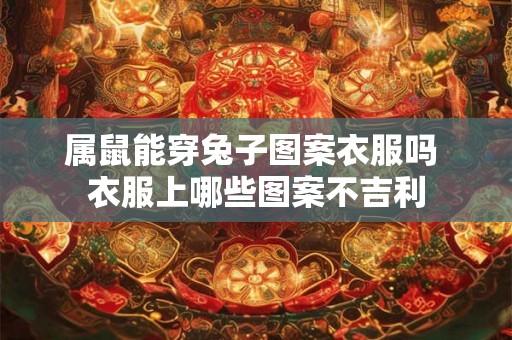 属鼠能穿兔子图案衣服吗 衣服上哪些图案不吉利