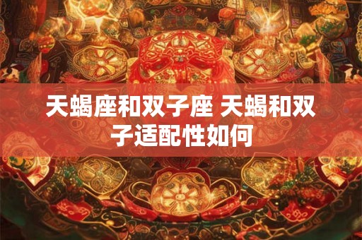 天蝎座和双子座 天蝎和双子适配性如何