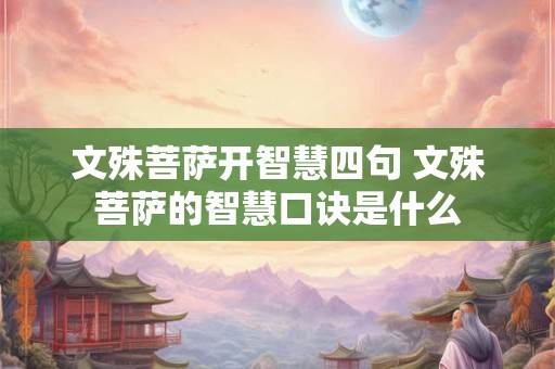 文殊菩萨开智慧四句 文殊菩萨的智慧口诀是什么