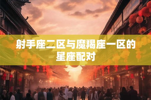 射手座二区与魔羯座一区的星座配对