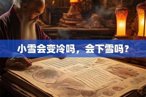 小雪会变冷吗，会下雪吗？