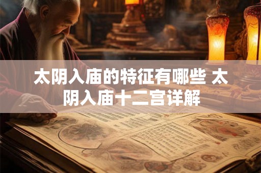 太阴入庙的特征有哪些 太阴入庙十二宫详解 太阴入庙的特征有哪些 太阴入庙十二宫详解
