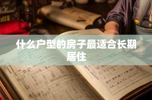 什么户型的房子最适合长期居住 什么户型的房子最适合长期居住