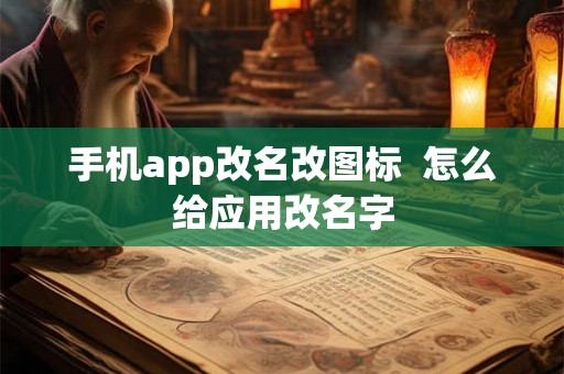 手机app改名改图标  怎么给应用改名字