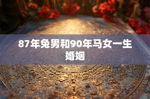 87年兔男和90年马女一生婚姻